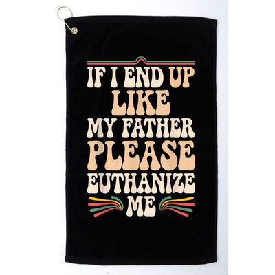 If I End Up Like My Father Please Euthanize Me Golf Towel