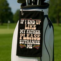 If I End Up Like My Father Please Euthanize Me Golf Towel