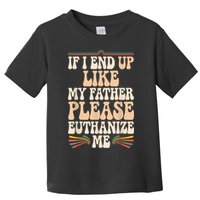 If I End Up Like My Father Please Euthanize Me Toddler T-Shirt