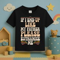 If I End Up Like My Father Please Euthanize Me Toddler T-Shirt