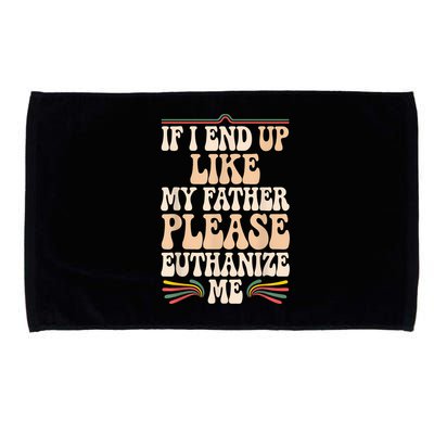 If I End Up Like My Father Please Euthanize Me Microfiber Hand Towel