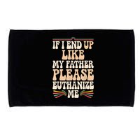 If I End Up Like My Father Please Euthanize Me Microfiber Hand Towel