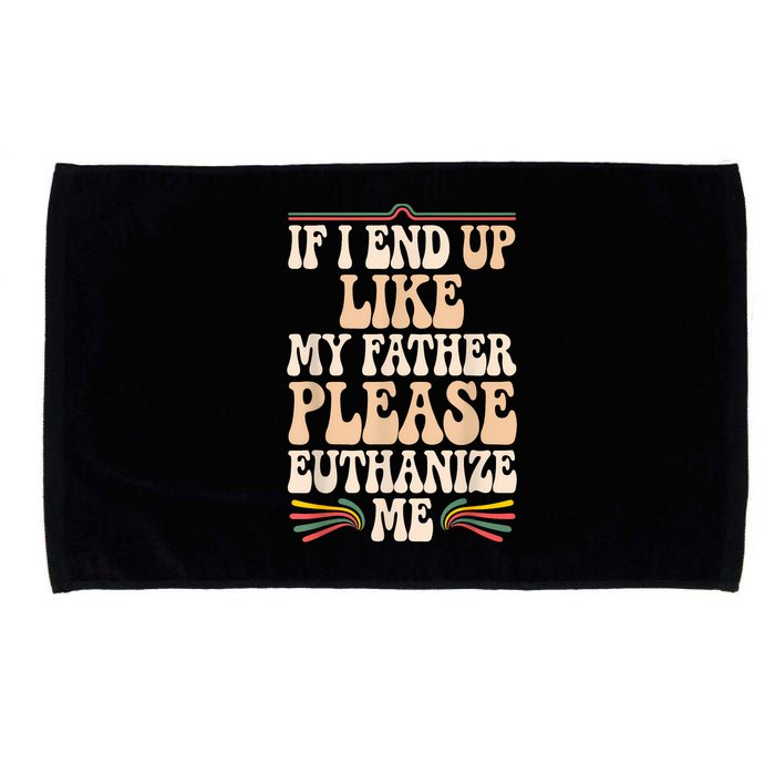 If I End Up Like My Father Please Euthanize Me Microfiber Hand Towel