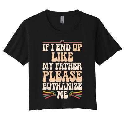 If I End Up Like My Father Please Euthanize Me Crop Top