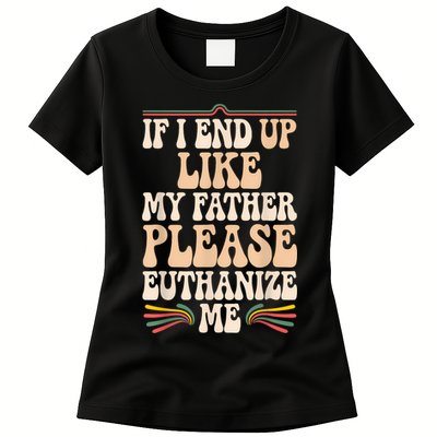 If I End Up Like My Father Please Euthanize Me Womens T-Shirt