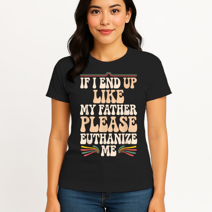 If I End Up Like My Father Please Euthanize Me Womens T-Shirt