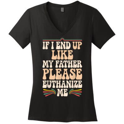If I End Up Like My Father Please Euthanize Me Women's V-Neck T-Shirt
