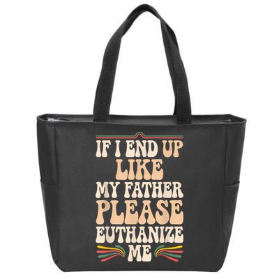 If I End Up Like My Father Please Euthanize Me Zip Tote Bag