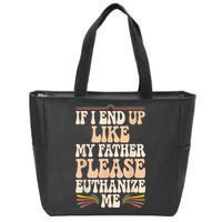 If I End Up Like My Father Please Euthanize Me Zip Tote Bag