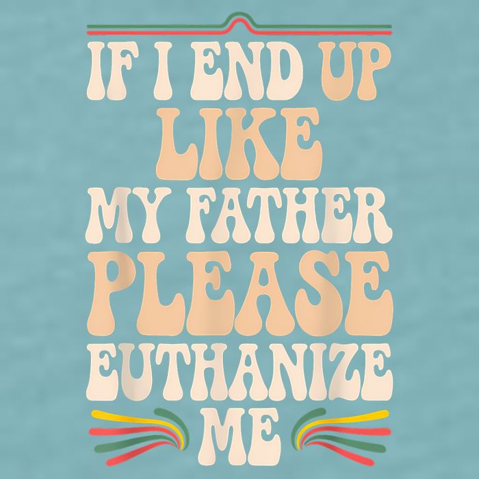 If I End Up Like My Father Please Euthanize Me Sueded Cloud Jersey T-Shirt