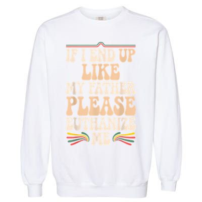 If I End Up Like My Father Please Euthanize Me Garment-Dyed Sweatshirt