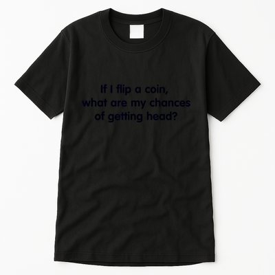 If I Flip A Coin What Are My Chances Of Getting Head? Quote Tall T-Shirt