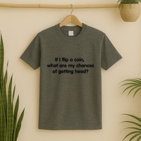 If I Flip A Coin What Are My Chances Of Getting Head? Quote T-Shirt
