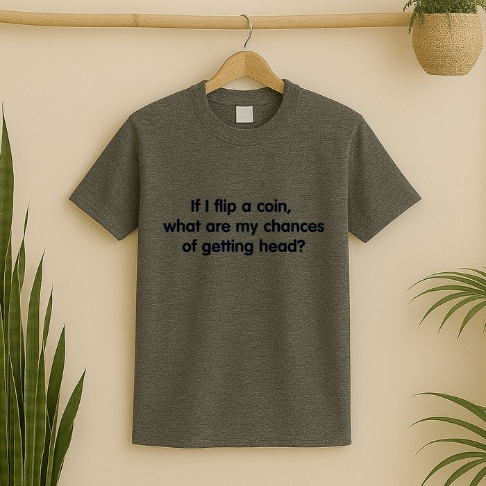 If I Flip A Coin What Are My Chances Of Getting Head? Quote T-Shirt