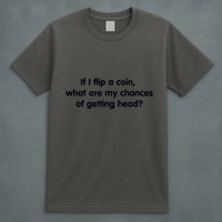 If I Flip A Coin What Are My Chances Of Getting Head? Quote T-Shirt