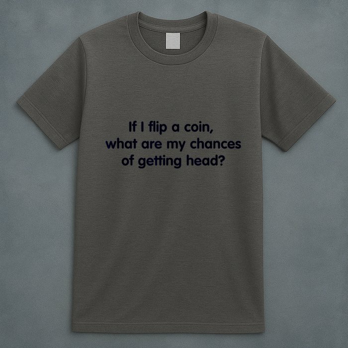 If I Flip A Coin What Are My Chances Of Getting Head? Quote T-Shirt