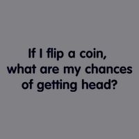 If I Flip A Coin What Are My Chances Of Getting Head? Quote T-Shirt