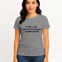 If I Flip A Coin What Are My Chances Of Getting Head? Quote Womens T-Shirt