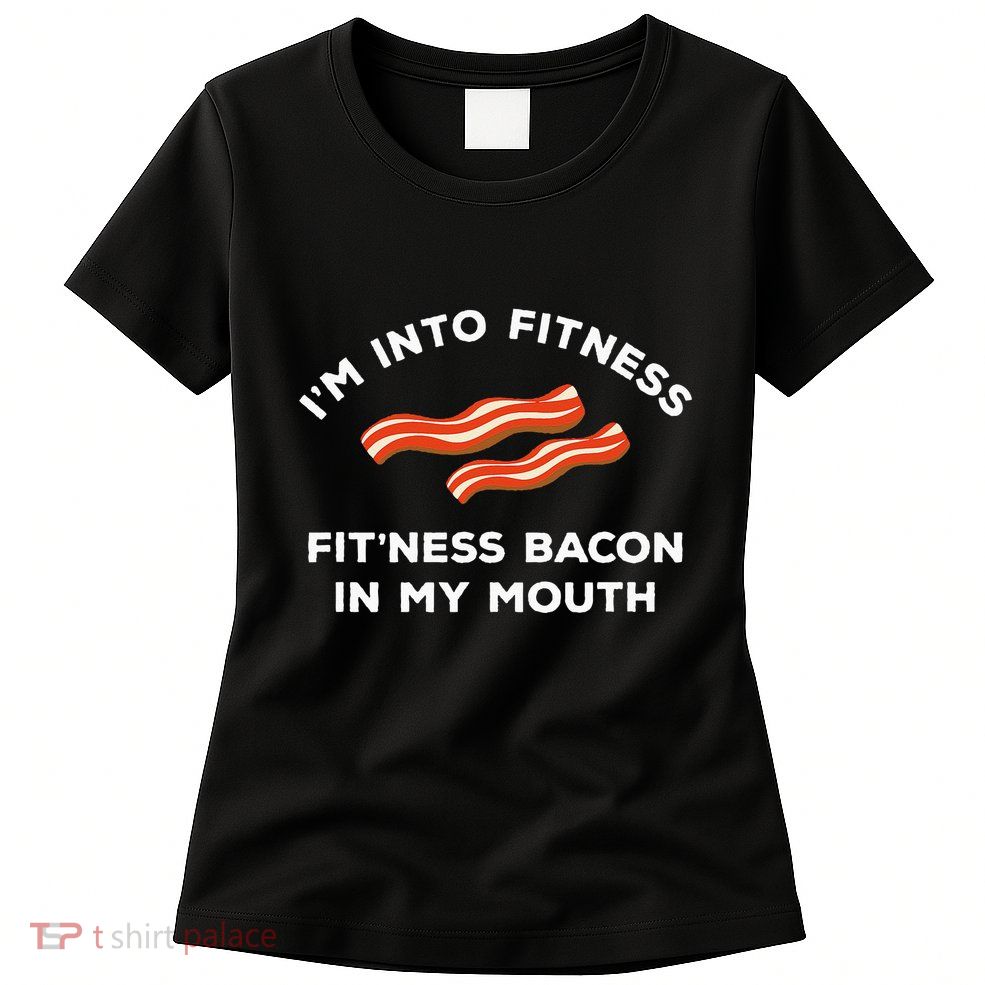 Im Into Fitness Funny Breakfast Meat Gift For A Bacon Lover Womens T-Shirt