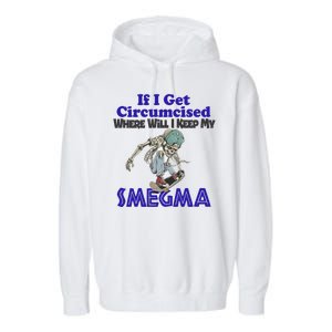 If I Get Circumcised Where Will I Keep My Smegma Funny Garment-Dyed Fleece Hoodie