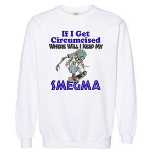 If I Get Circumcised Where Will I Keep My Smegma Funny Garment-Dyed Sweatshirt