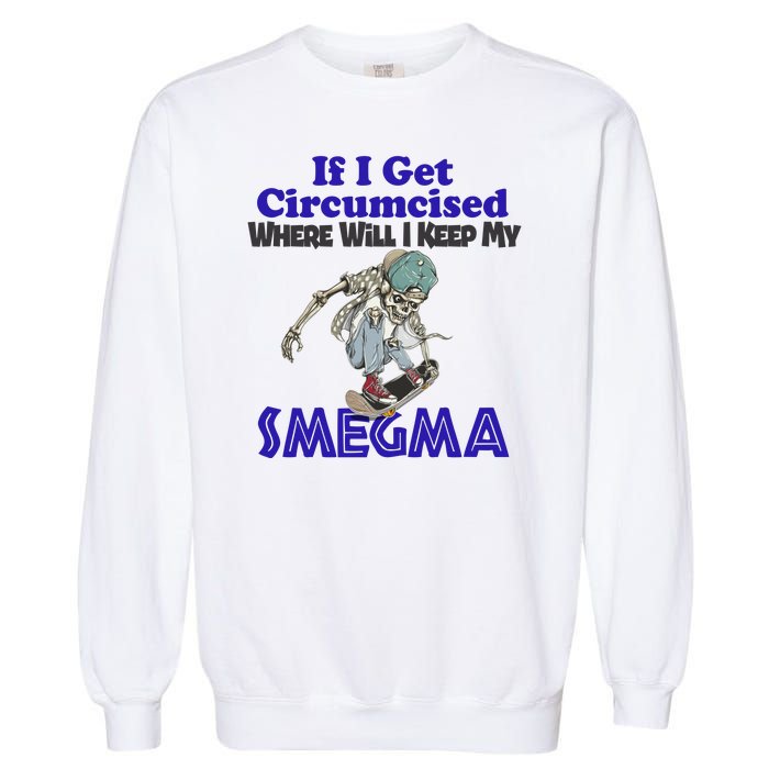 If I Get Circumcised Where Will I Keep My Smegma Funny Garment-Dyed Sweatshirt