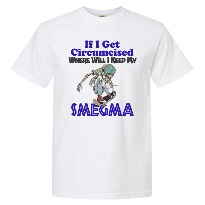 If I Get Circumcised Where Will I Keep My Smegma Funny Garment-Dyed Heavyweight T-Shirt