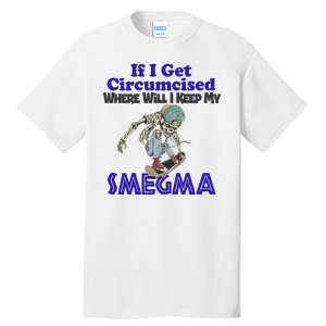 If I Get Circumcised Where Will I Keep My Smegma Funny Tall T-Shirt