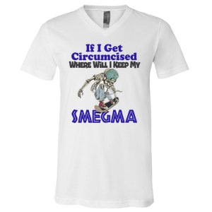 If I Get Circumcised Where Will I Keep My Smegma Funny V-Neck T-Shirt