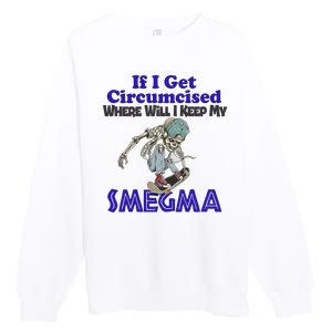 If I Get Circumcised Where Will I Keep My Smegma Funny Premium Crewneck Sweatshirt