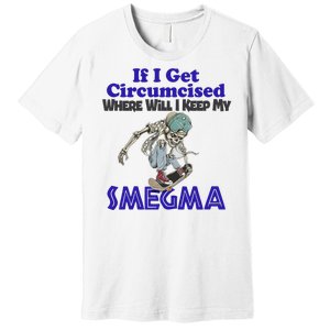 If I Get Circumcised Where Will I Keep My Smegma Funny Premium T-Shirt