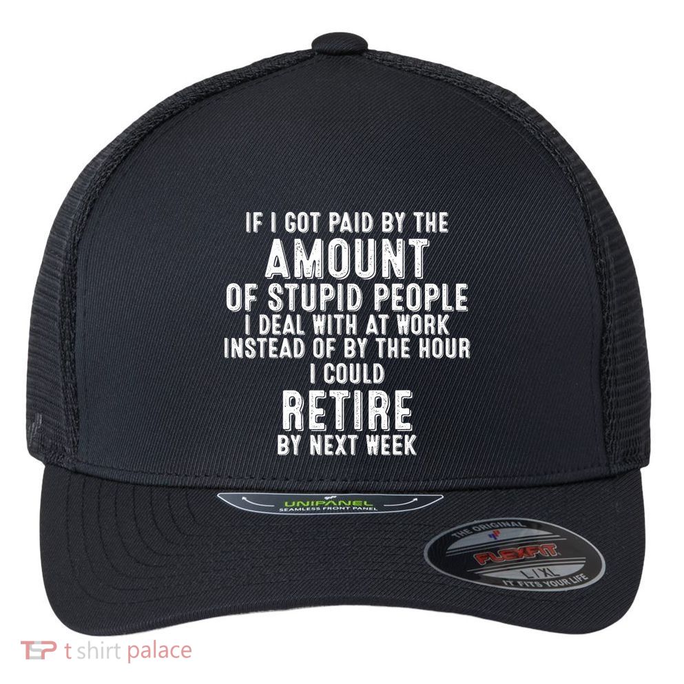 If I Got Paid By The Amount Of Stupid People I Deal At Work Flexfit Unipanel Trucker Cap