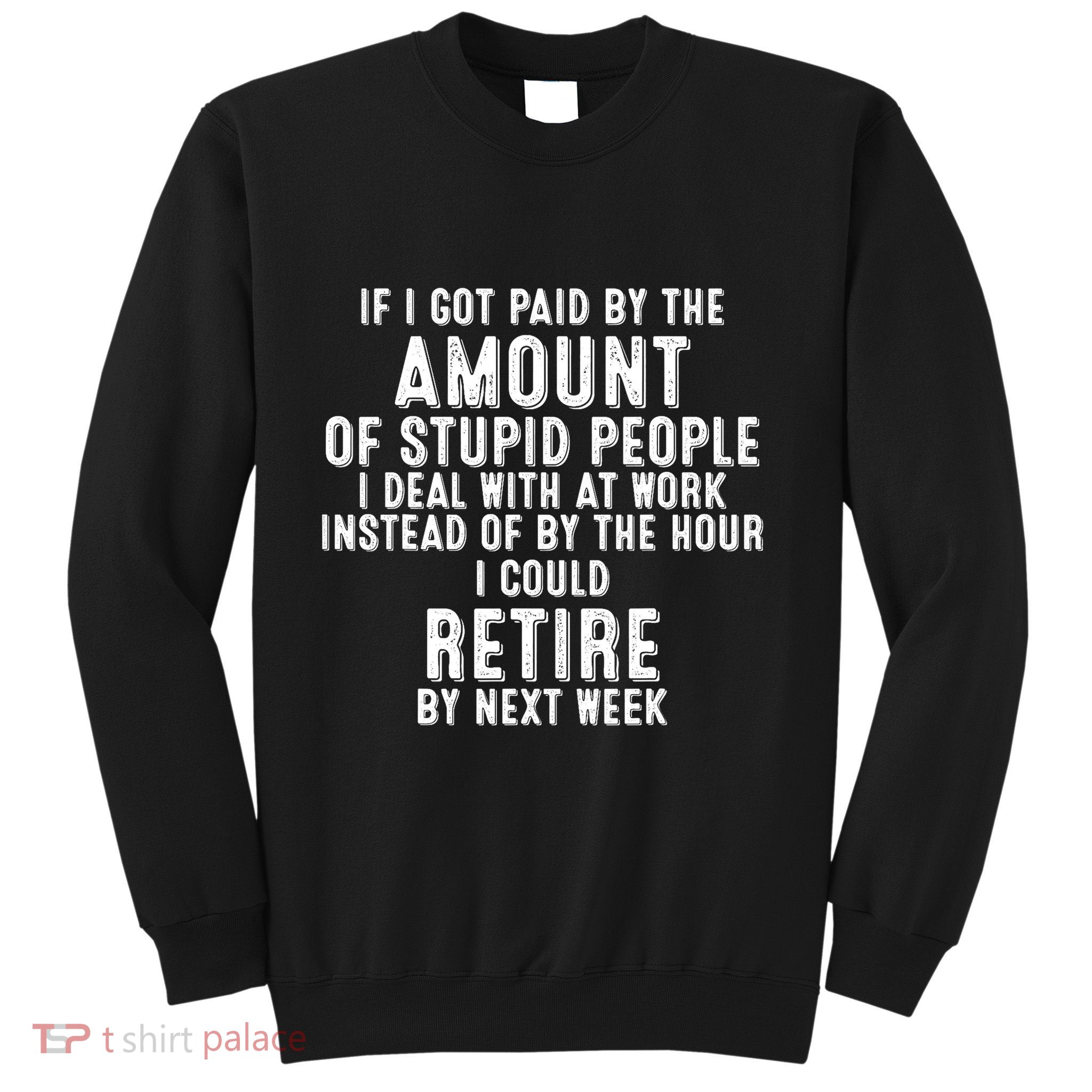 If I Got Paid By The Amount Of Stupid People I Deal At Work Sweatshirt