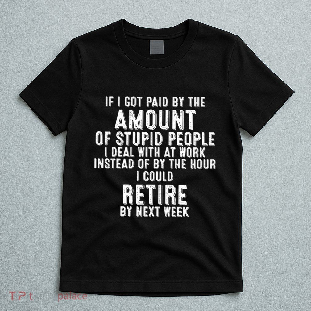 If I Got Paid By The Amount Of Stupid People I Deal At Work T-Shirt
