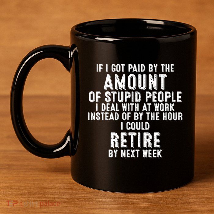 If I Got Paid By The Amount Of Stupid People I Deal At Work 11oz C Handle Ceramic Mug
