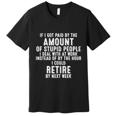 If I Got Paid By The Amount Of Stupid People I Deal At Work Premium T-Shirt