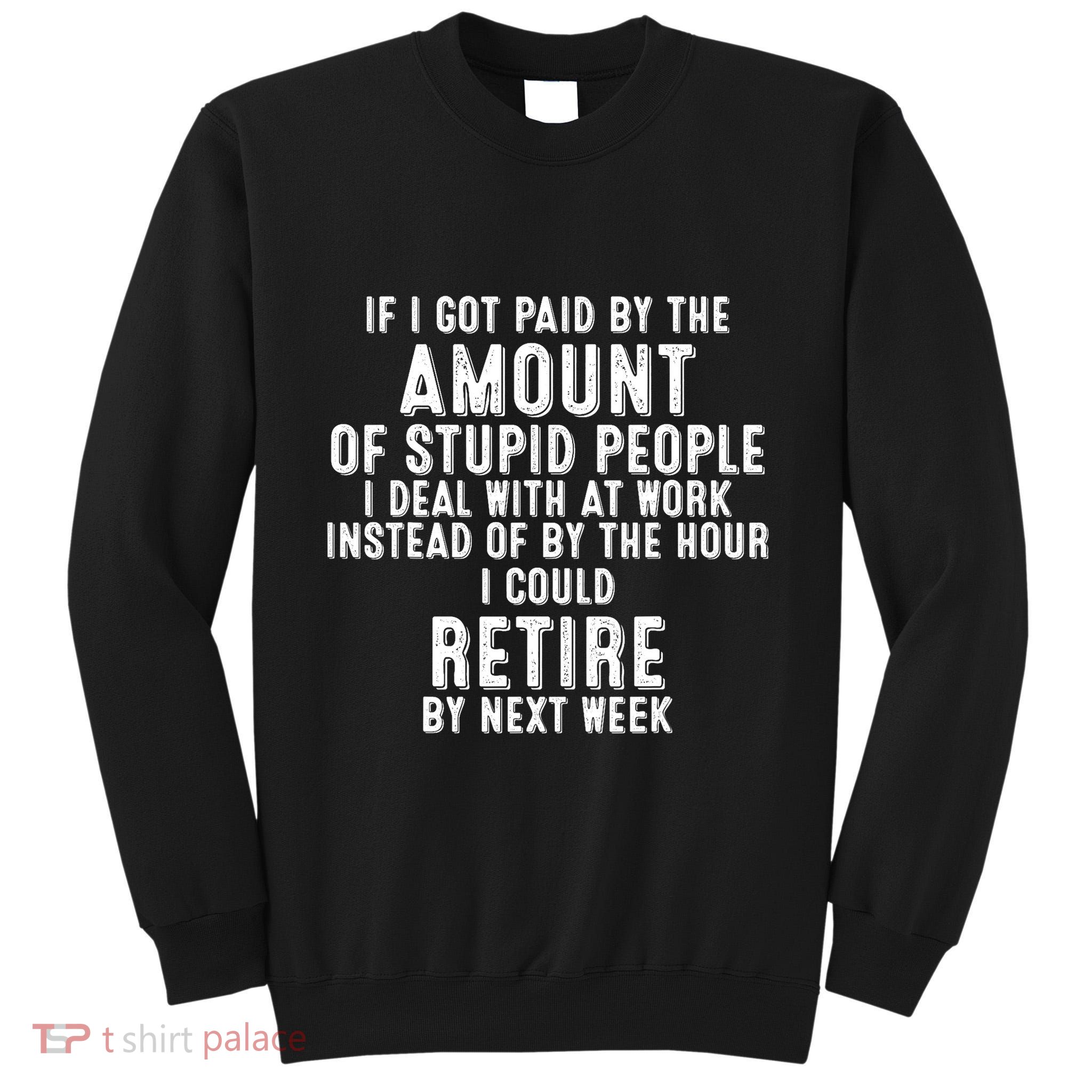 If I Got Paid By The Amount Of Stupid People I Deal At Work Tall Sweatshirt