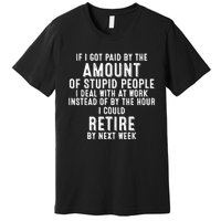 If I Got Paid By The Amount Of Stupid People I Deal At Work Premium T-Shirt