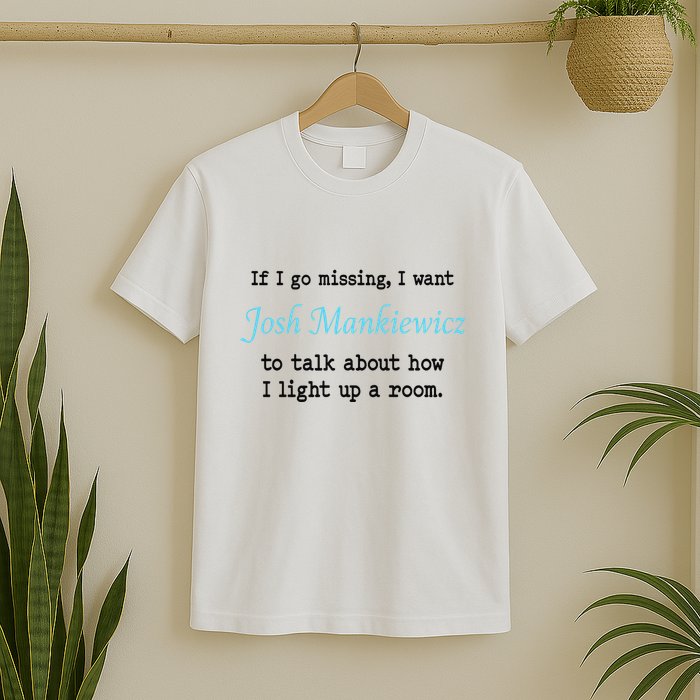 If I Go Missing I Want Josh Mankiewicz To Talk About How I Light Up A Room T-Shirt
