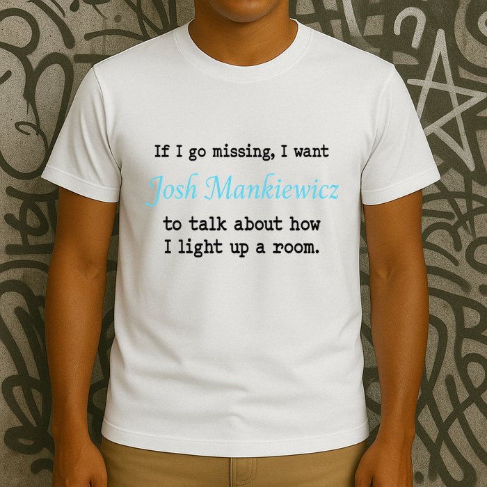 If I Go Missing I Want Josh Mankiewicz To Talk About How I Light Up A Room T-Shirt