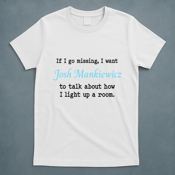 If I Go Missing I Want Josh Mankiewicz To Talk About How I Light Up A Room T-Shirt