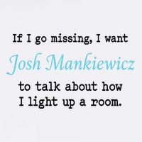 If I Go Missing I Want Josh Mankiewicz To Talk About How I Light Up A Room T-Shirt