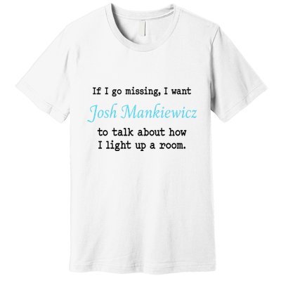 If I Go Missing I Want Josh Mankiewicz To Talk About How I Light Up A Room Premium T-Shirt