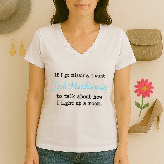 If I Go Missing I Want Josh Mankiewicz To Talk About How I Light Up A Room Women's V-Neck T-Shirt