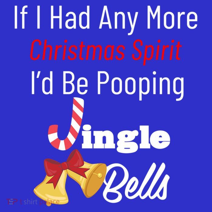 If I Had Any More Christmas Spirit ID Poop Jingle Bells Gift T-Shirt