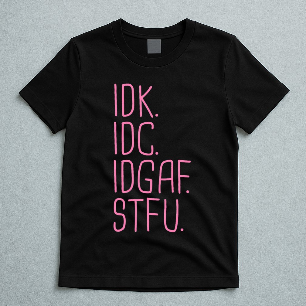 Idk Idc Idgaf Stfu I DonT Know I DonT Care Funny Meme Gift T-Shirt