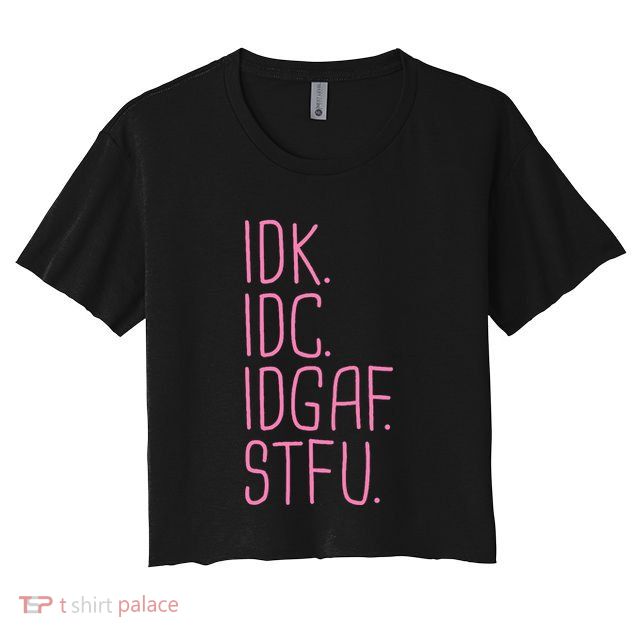 Idk Idc Idgaf Stfu I DonT Know I DonT Care Funny Meme Gift Crop Top