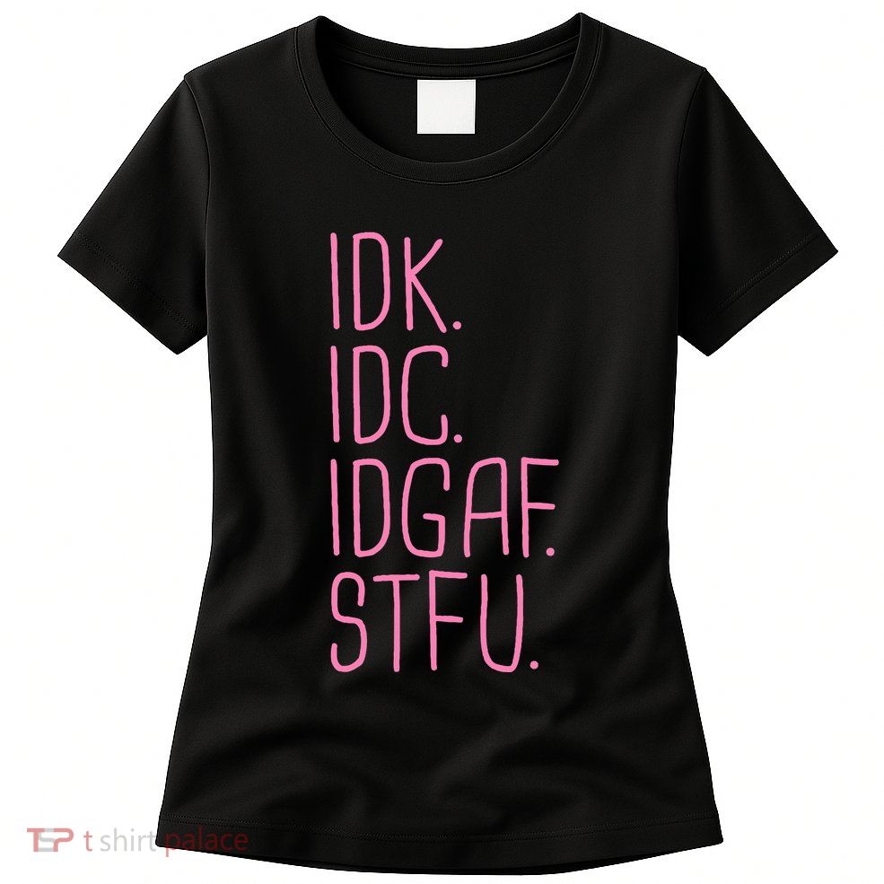 Idk Idc Idgaf Stfu I DonT Know I DonT Care Funny Meme Gift Womens T-Shirt