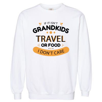 If It Isn't Grandkids Travel Or Food I Don't Care Funny Grandparent Garment-Dyed Sweatshirt