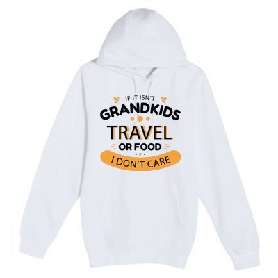 If It Isn't Grandkids Travel Or Food I Don't Care Funny Grandparent Premium Pullover Hoodie